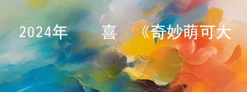 白俊鋒的動漫綜藝大全,2024年動畫喜劇《奇妙萌可大電影》HD國語中字迅雷下載_深夜電影
